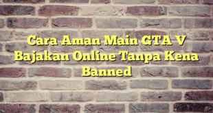 Cara Aman Main GTA V Bajakan Online Tanpa Kena Banned