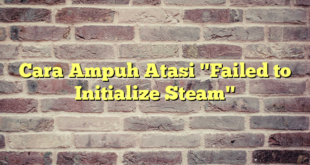 Cara Ampuh Atasi "Failed to Initialize Steam"