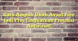 Cara Ampuh Ubah Avast Free Jadi Pro, Tingkatkan Proteksi Antivirus!