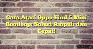 Cara Atasi Oppo Find 5 Mini Bootloop: Solusi Ampuh dan Cepat!