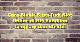 Cara Blokir Situs Judi Slot Online di HP: Panduan Lengkap dan Efektif