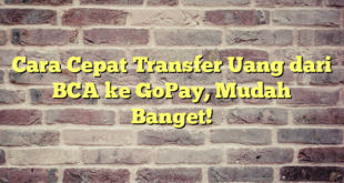Cara Cepat Transfer Uang dari BCA ke GoPay, Mudah Banget!