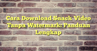 Cara Download Snack Video Tanpa Watermark: Panduan Lengkap