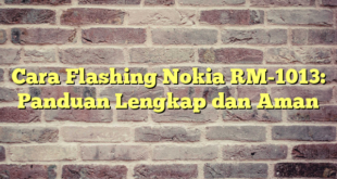 Cara Flashing Nokia RM-1013: Panduan Lengkap dan Aman