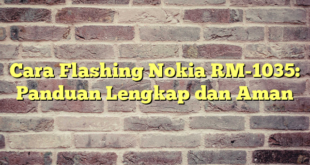 Cara Flashing Nokia RM-1035: Panduan Lengkap dan Aman