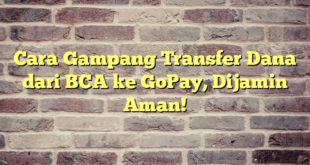 Cara Gampang Transfer Dana dari BCA ke GoPay, Dijamin Aman!