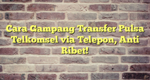 Cara Gampang Transfer Pulsa Telkomsel via Telepon, Anti Ribet!