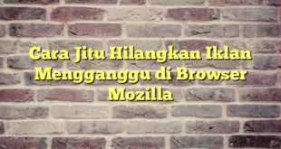 Cara Jitu Hilangkan Iklan Mengganggu di Browser Mozilla