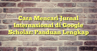 Cara Mencari Jurnal Internasional di Google Scholar: Panduan Lengkap