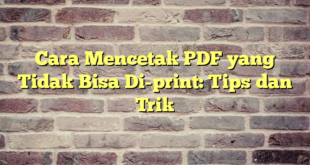 Cara Mencetak PDF yang Tidak Bisa Di-print: Tips dan Trik