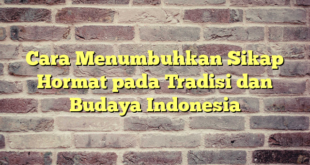 Cara Menumbuhkan Sikap Hormat pada Tradisi dan Budaya Indonesia