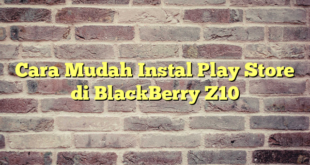 Cara Mudah Instal Play Store di BlackBerry Z10
