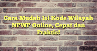 Cara Mudah Isi Kode Wilayah NPWP Online, Cepat dan Praktis!