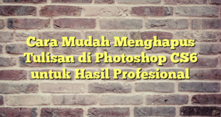 Cara Mudah Menghapus Tulisan di Photoshop CS6 untuk Hasil Profesional
