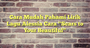 Cara Mudah Pahami Lirik Lagu Alessia Cara "Scars to Your Beautiful"