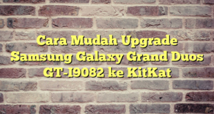 Cara Mudah Upgrade Samsung Galaxy Grand Duos GT-I9082 ke KitKat
