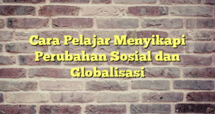 Cara Pelajar Menyikapi Perubahan Sosial dan Globalisasi