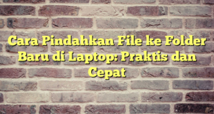 Cara Pindahkan File ke Folder Baru di Laptop: Praktis dan Cepat