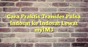 Cara Praktis Transfer Pulsa Indosat ke Indosat Lewat myIM3