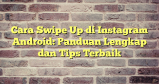 Cara Swipe Up di Instagram Android: Panduan Lengkap dan Tips Terbaik