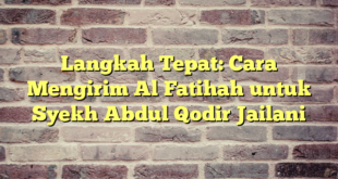 Langkah Tepat: Cara Mengirim Al Fatihah untuk Syekh Abdul Qodir Jailani