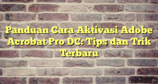 Panduan Cara Aktivasi Adobe Acrobat Pro DC: Tips dan Trik Terbaru