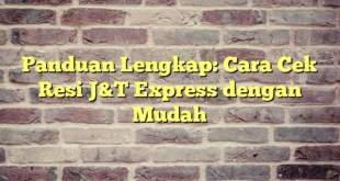Panduan Lengkap: Cara Cek Resi J&T Express dengan Mudah