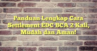 Panduan Lengkap Cara Settlement EDC BCA 2 Kali, Mudah dan Aman!